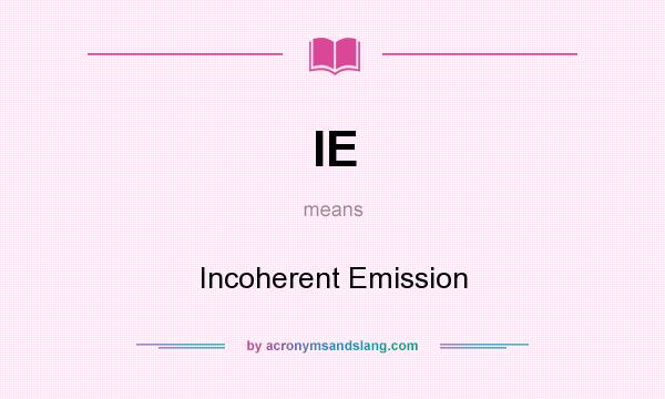 What does IE mean? It stands for Incoherent Emission