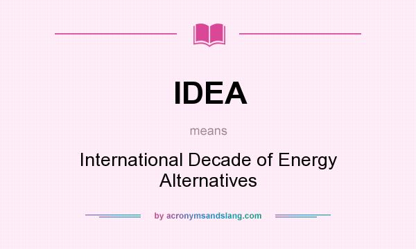 What does IDEA mean? It stands for International Decade of Energy Alternatives