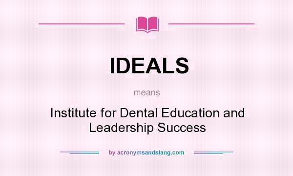 What does IDEALS mean? It stands for Institute for Dental Education and Leadership Success