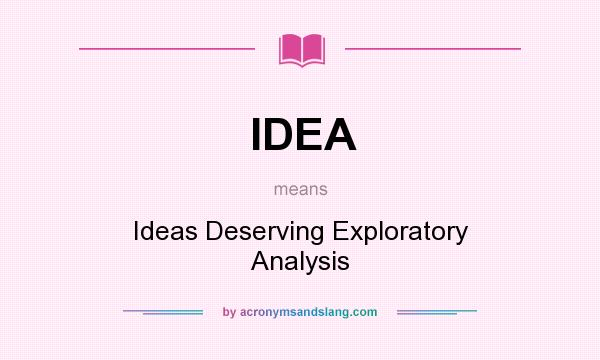 What does IDEA mean? It stands for Ideas Deserving Exploratory Analysis
