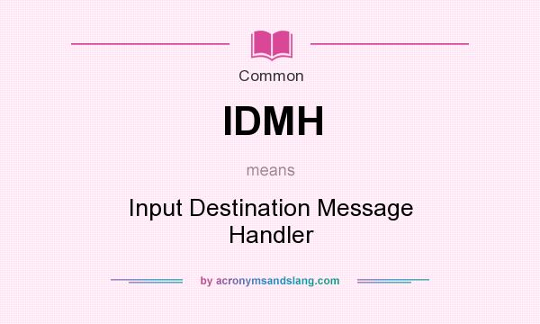 What does IDMH mean? It stands for Input Destination Message Handler