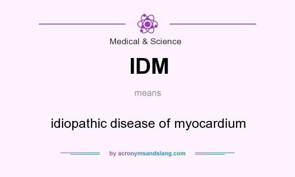 What does IDM mean? It stands for idiopathic disease of myocardium