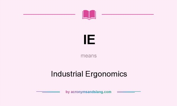 What does IE mean? It stands for Industrial Ergonomics