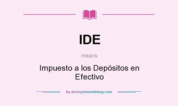 What does IDE mean? It stands for Impuesto a los Depósitos en Efectivo