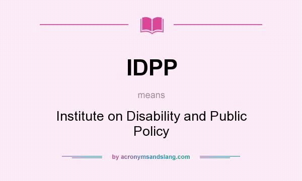What does IDPP mean? It stands for Institute on Disability and Public Policy