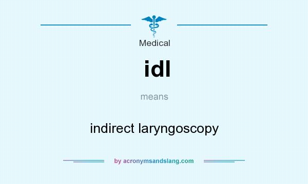 What does idl mean? It stands for indirect laryngoscopy