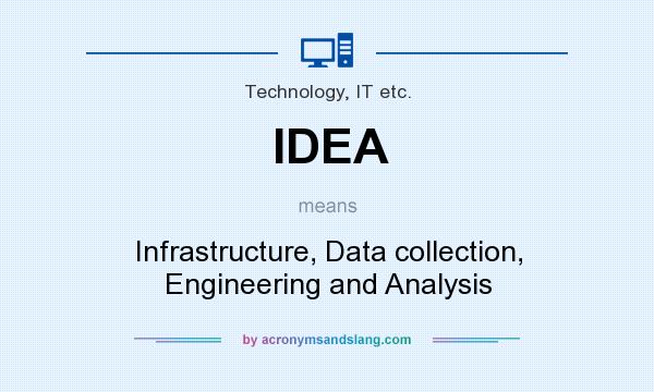 What does IDEA mean? It stands for Infrastructure, Data collection, Engineering and Analysis