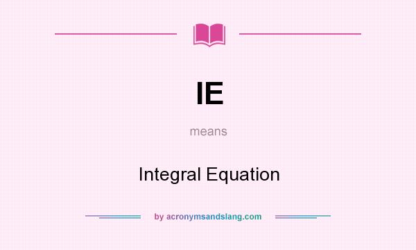 What does IE mean? It stands for Integral Equation