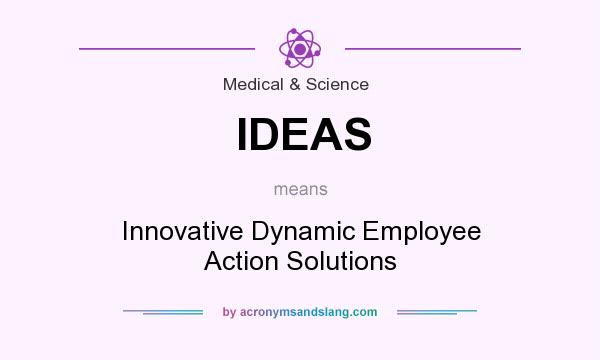 What does IDEAS mean? It stands for Innovative Dynamic Employee Action Solutions