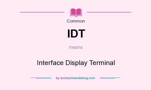What does IDT mean? It stands for Interface Display Terminal