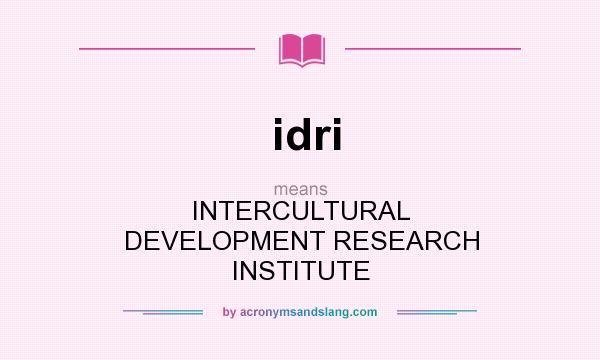 What does idri mean? It stands for INTERCULTURAL DEVELOPMENT RESEARCH INSTITUTE