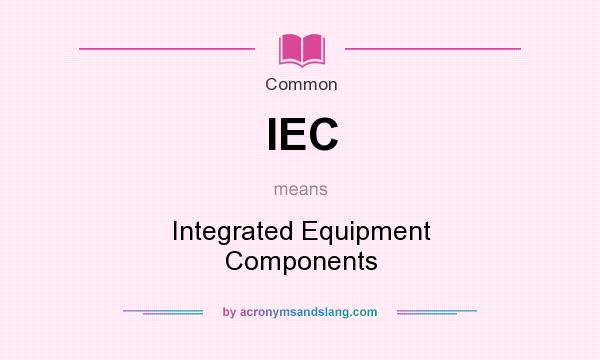 What does IEC mean? It stands for Integrated Equipment Components