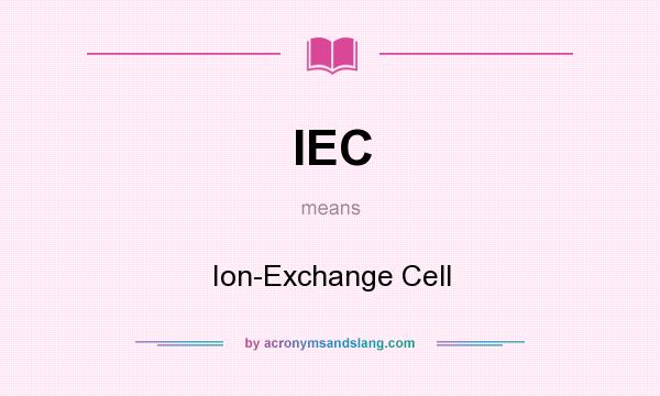 What does IEC mean? It stands for Ion-Exchange Cell