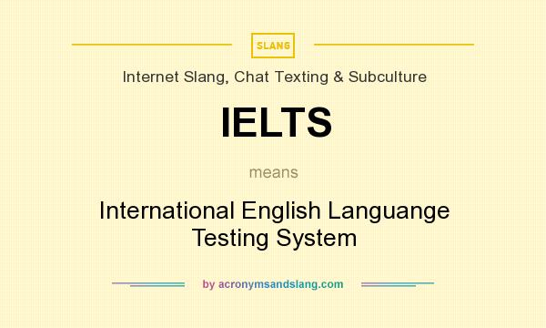 What does IELTS mean? It stands for International English Languange Testing System