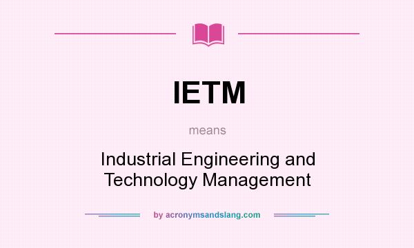 What does IETM mean? It stands for Industrial Engineering and Technology Management