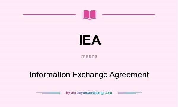 What does IEA mean? It stands for Information Exchange Agreement