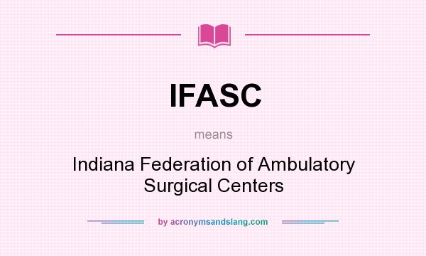 What does IFASC mean? It stands for Indiana Federation of Ambulatory Surgical Centers