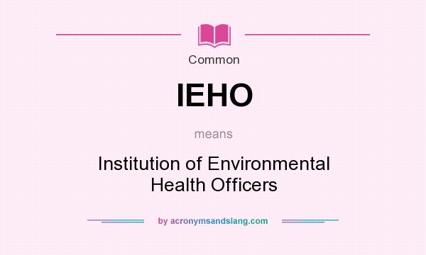 What does IEHO mean? It stands for Institution of Environmental Health Officers