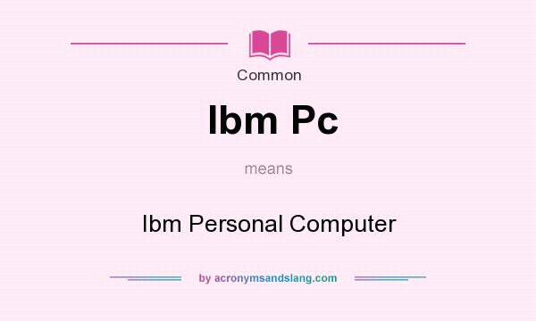 What does Ibm Pc mean? It stands for Ibm Personal Computer