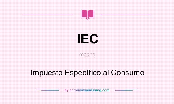 What does IEC mean? It stands for Impuesto Específico al Consumo