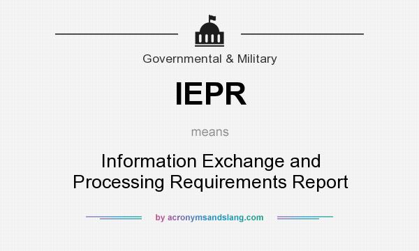 What does IEPR mean? It stands for Information Exchange and Processing Requirements Report
