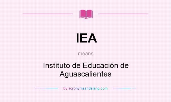 What does IEA mean? It stands for Instituto de Educación de Aguascalientes