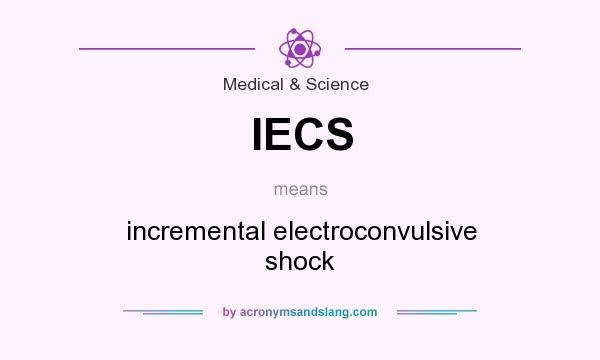 What does IECS mean? It stands for incremental electroconvulsive shock