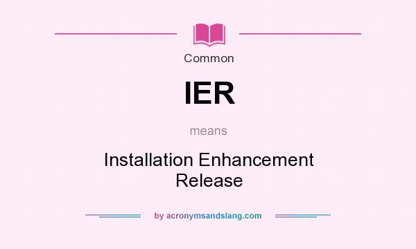 What does IER mean? It stands for Installation Enhancement Release