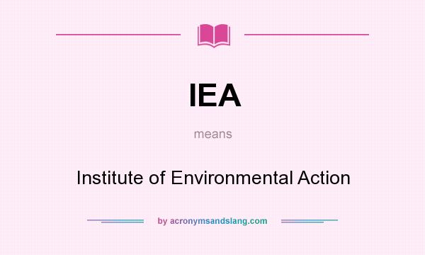 What does IEA mean? It stands for Institute of Environmental Action