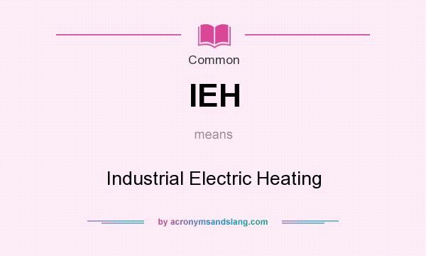 What does IEH mean? It stands for Industrial Electric Heating