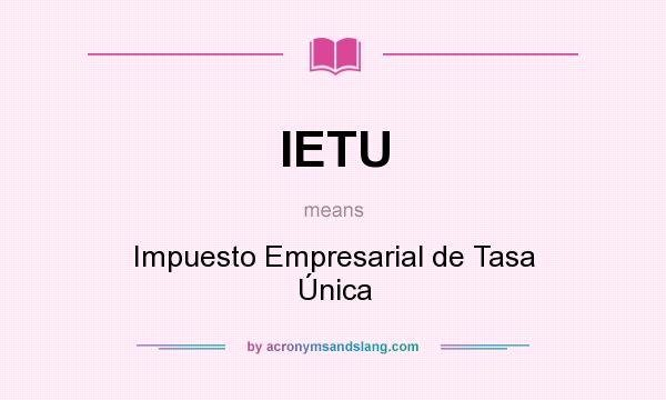 What does IETU mean? It stands for Impuesto Empresarial de Tasa Única