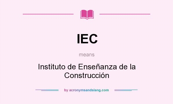 What does IEC mean? It stands for Instituto de Enseñanza de la Construcción