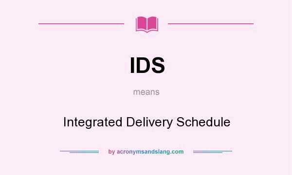 What does IDS mean? It stands for Integrated Delivery Schedule