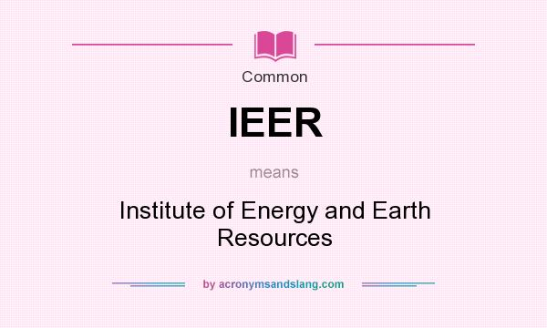 What does IEER mean? It stands for Institute of Energy and Earth Resources