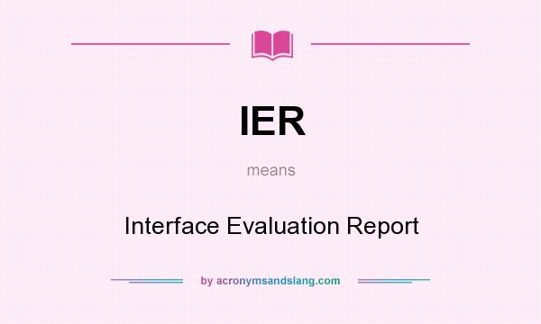 What does IER mean? It stands for Interface Evaluation Report