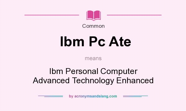 What does Ibm Pc Ate mean? It stands for Ibm Personal Computer Advanced Technology Enhanced
