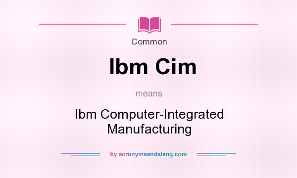 What does Ibm Cim mean? It stands for Ibm Computer-Integrated Manufacturing