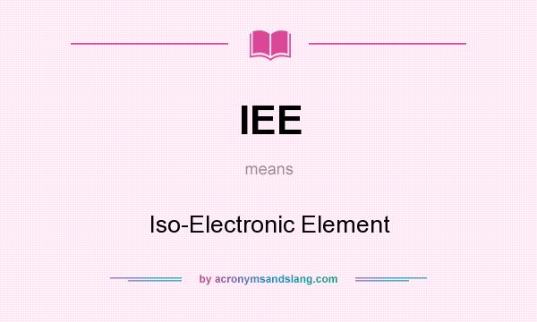 What does IEE mean? It stands for Iso-Electronic Element