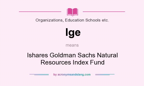 What does Ige mean? It stands for Ishares Goldman Sachs Natural Resources Index Fund