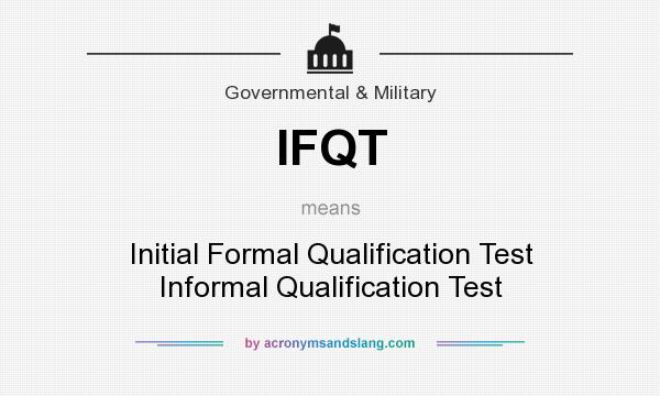 What does IFQT mean? It stands for Initial Formal Qualification Test Informal Qualification Test