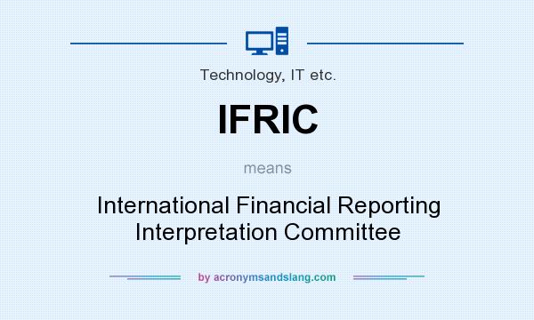 What does IFRIC mean? It stands for International Financial Reporting Interpretation Committee