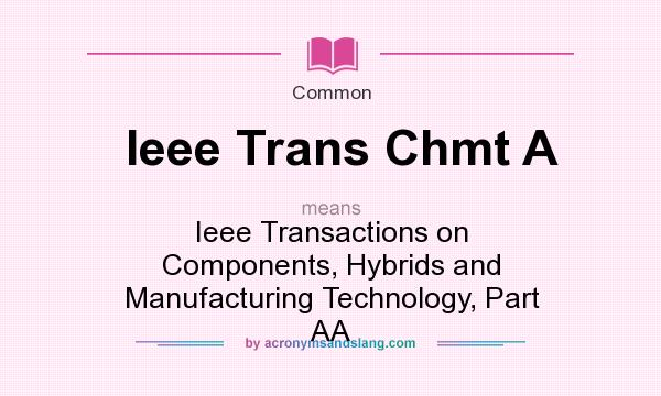 What does Ieee Trans Chmt A mean? It stands for Ieee Transactions on Components, Hybrids and Manufacturing Technology, Part AA