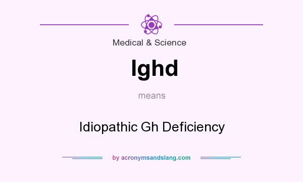 What does Ighd mean? It stands for Idiopathic Gh Deficiency