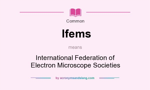 What does Ifems mean? It stands for International Federation of Electron Microscope Societies