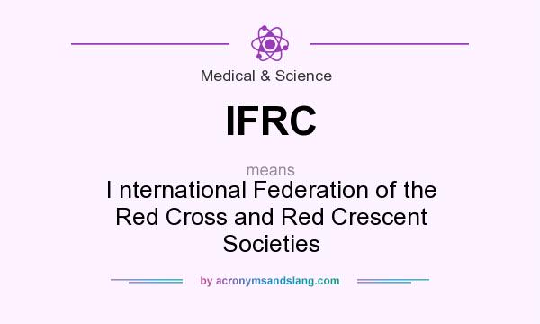 What does IFRC mean? It stands for I nternational Federation of the Red Cross and Red Crescent Societies