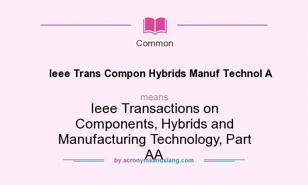 What does Ieee Trans Compon Hybrids Manuf Technol A mean? It stands for Ieee Transactions on Components, Hybrids and Manufacturing Technology, Part AA