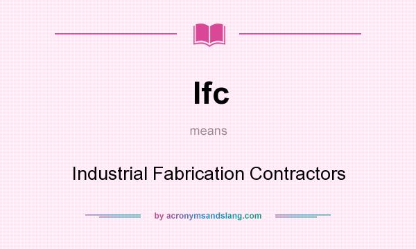 What does Ifc mean? It stands for Industrial Fabrication Contractors