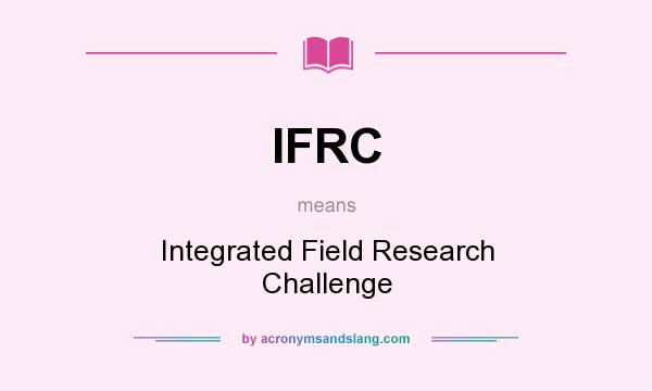 What does IFRC mean? It stands for Integrated Field Research Challenge