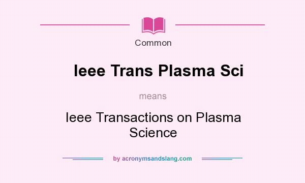 What does Ieee Trans Plasma Sci mean? It stands for Ieee Transactions on Plasma Science