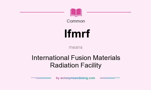 What does Ifmrf mean? It stands for International Fusion Materials Radiation Facility
